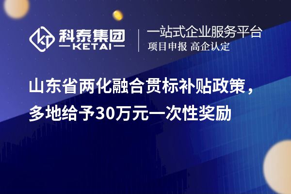 山东省<a href=http://www.1ys1w.cn/ronghe/ target=_blank class=infotextkey>两化融合贯标</a>补贴政策，多地给予30万元一次性奖励