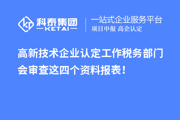 高新技术企业认定工作税务部门会审查这四个资料报表！