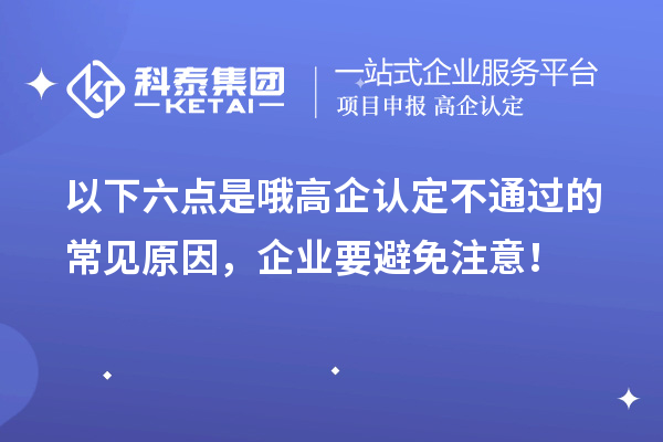 以下六点是哦高企认定不通过的常见原因，企业要避免注意！