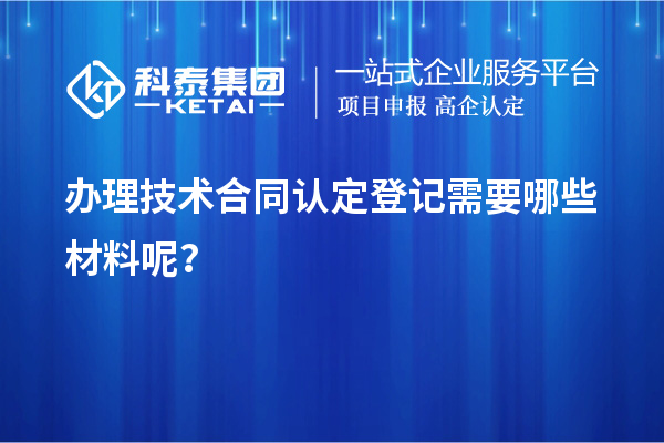办理技术合同认定登记需要哪些材料呢？