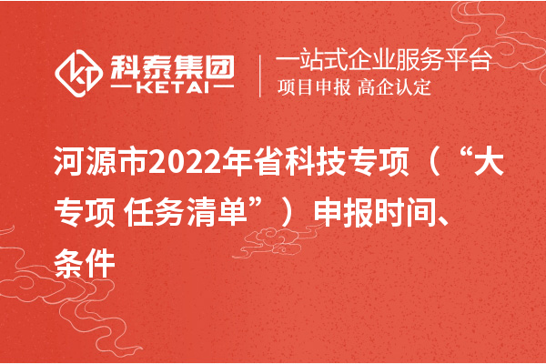 河源市2022年省科技专项（“大专项+任务清单”）申报时间、条件