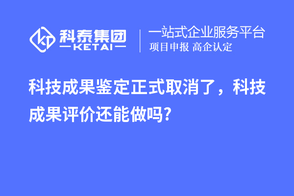 科技成果鉴定正式取消了，<a href=http://www.1ys1w.cn/video/4773.html target=_blank class=infotextkey>科技成果评价</a>还能做吗?