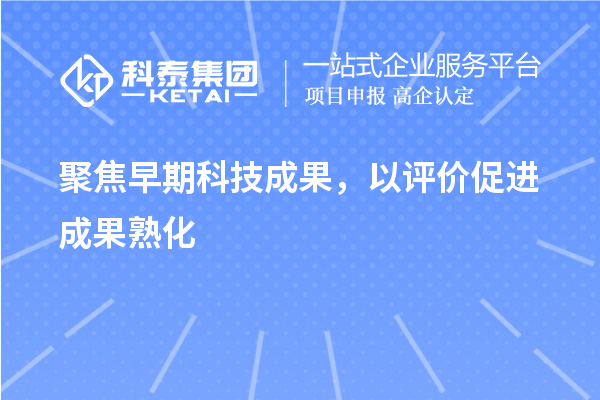聚焦早期科技成果，以评价促进成果熟化