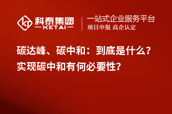 碳达峰、碳中和：到底是什么？实现碳中和有何必要性？