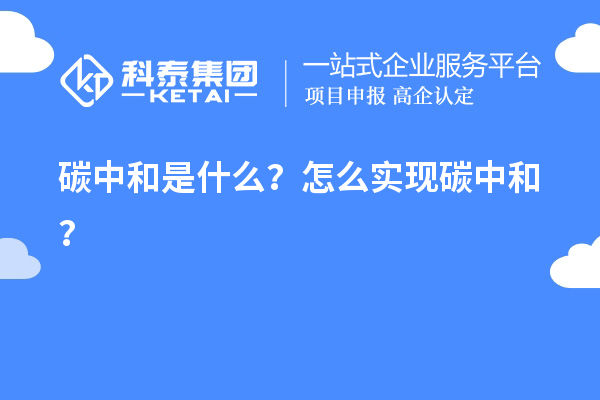 碳中和是什么？怎么实现碳中和？