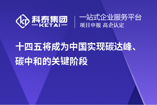 十四五将成为中国实现碳达峰、碳中和的关键阶段