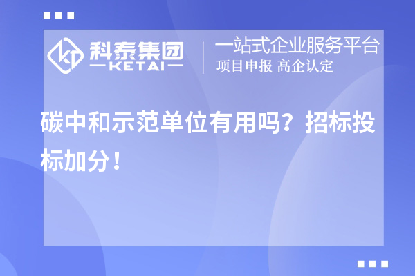 碳中和示范单位有用吗？招标投标加分！