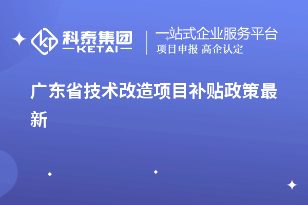 广东省<a href=http://www.1ys1w.cn/fuwu/jishugaizao.html target=_blank class=infotextkey>技术改造</a><a href=http://www.1ys1w.cn/jiedu.html target=_blank class=infotextkey>项目补贴政策</a>最新