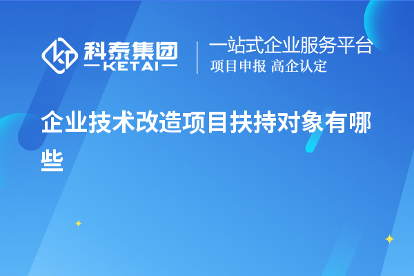 企业<a href=http://www.1ys1w.cn/fuwu/jishugaizao.html target=_blank class=infotextkey>技术改造</a>项目扶持对象有哪些