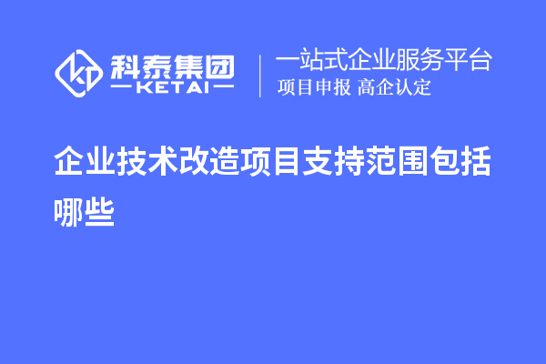 企业<a href=http://www.1ys1w.cn/fuwu/jishugaizao.html target=_blank class=infotextkey>技术改造</a>项目支持范围包括哪些