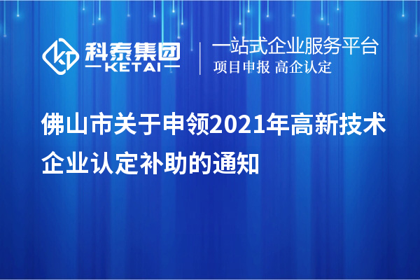 佛山市关于申领2021年<a href=http://www.1ys1w.cn target=_blank class=infotextkey>高新技术企业认定</a>补助的通知