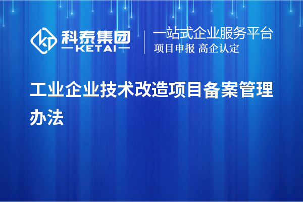 工业企业<a href=http://www.1ys1w.cn/fuwu/jishugaizao.html target=_blank class=infotextkey>技术改造</a>项目备案管理办法
