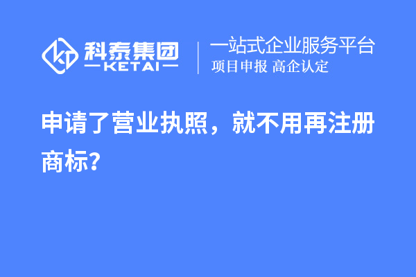 申请了营业 执照，就不用再注册商标？