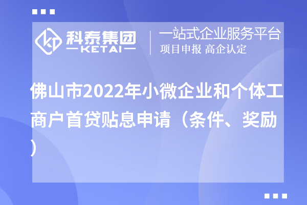 佛山市2022年小微企业和个体工商户首贷贴息申请（条件、奖励）