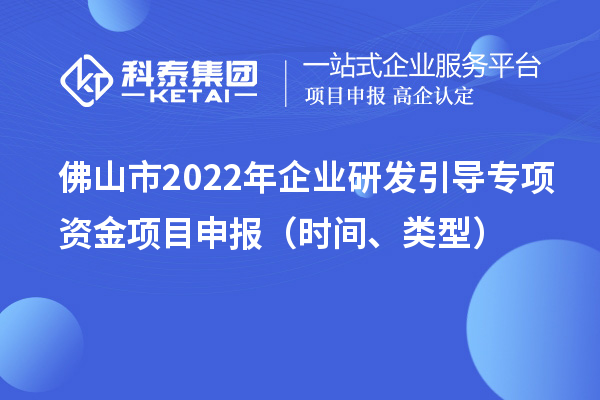 佛山市2022年企业研发引导专项资金项目申报（时间、类型）