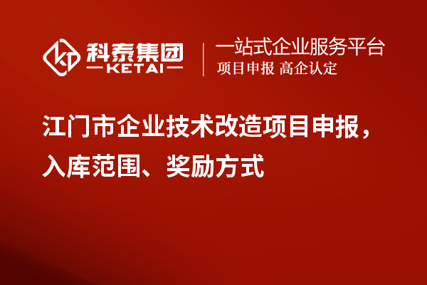 江门市企业技术改造项目申报，入库范围、奖励方式