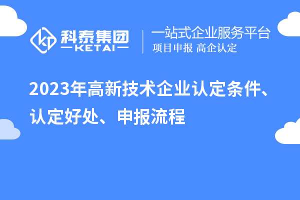2023年高新技术企业认定条件、认定好处、申报流程