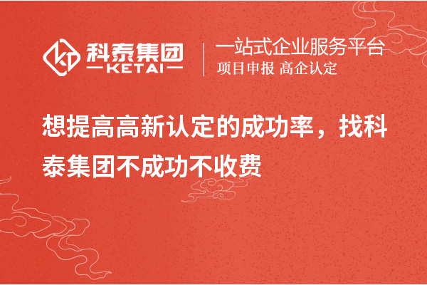想提高高新认定的成功率，找科泰集团不成功不收费