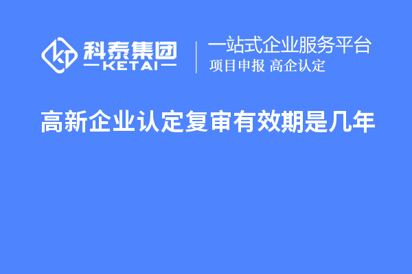 <a href=http://www.1ys1w.cn/gaoqi/ target=_blank class=infotextkey>高新企业认定</a>复审有效期是几年