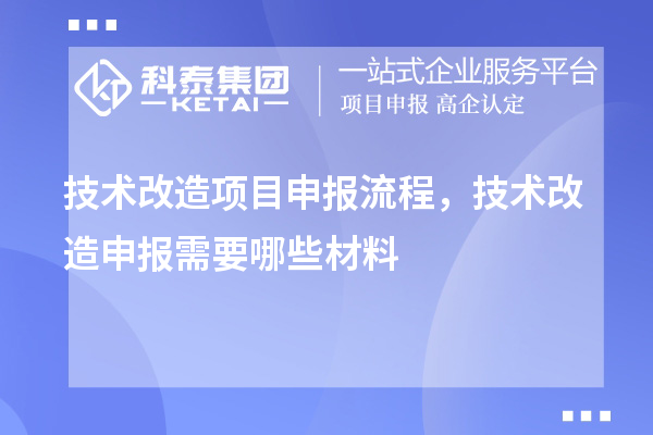 技术改造项目申报流程，技术改造申报需要哪些材料