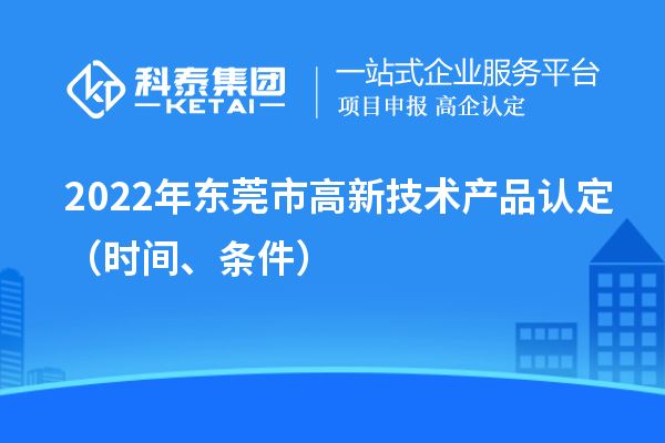 2022年东莞市高新技术产品认定（时间、条件）