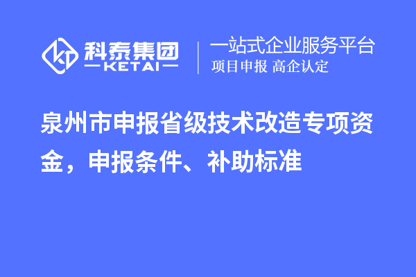 泉州市申报省级技术改造专项资金，申报条件、补助标准