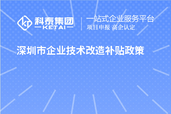 深圳市企业技术改造补贴政策（宝安区、南山区、光明区、龙华区、龙岗区、罗湖区、大鹏新区）