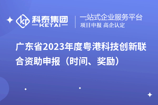 广东省2023年度粤港科技创新联合资助申报（时间、奖励）