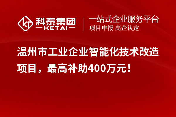 温州市工业企业智能化技术改造项目，最高补助400万元！