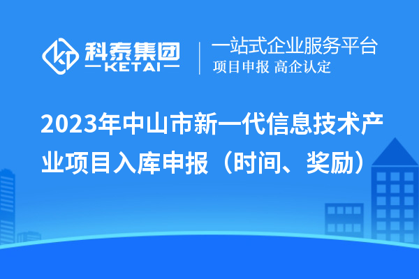 2023年中山市新一代信息技术产业项目入库申报（时间、奖励）