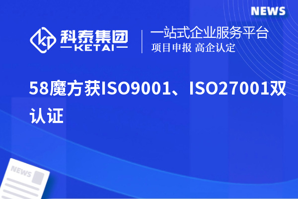 58魔方获ISO9001、ISO27001双认证