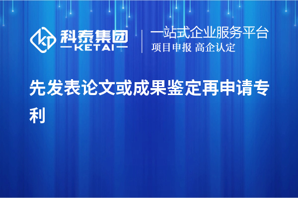 先发表论文或成果鉴定再申请专利，使专利申请失去新颖性而得不到保护