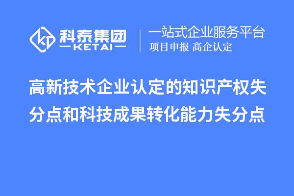 <a href=http://www.1ys1w.cn target=_blank class=infotextkey>高新技术企业认定</a>的知识产权失分点和科技成果转化能力失分点