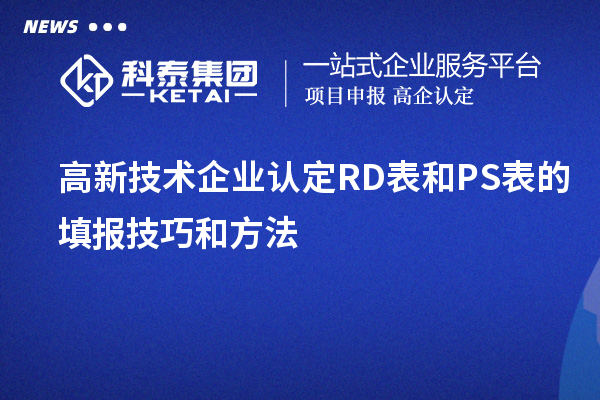 <a href=http://www.1ys1w.cn target=_blank class=infotextkey>高新技术企业认定</a>RD表和PS表的填报技巧和方法