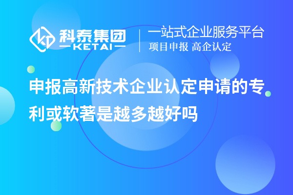 申报<a href=http://www.1ys1w.cn target=_blank class=infotextkey>高新技术企业认定</a>申请的专利或软著是越多越好吗