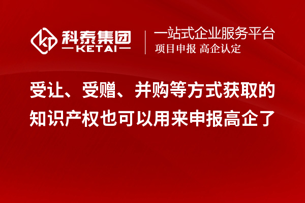 受让、受赠、并购等方式获取的知识产权也可以用来申报高企了