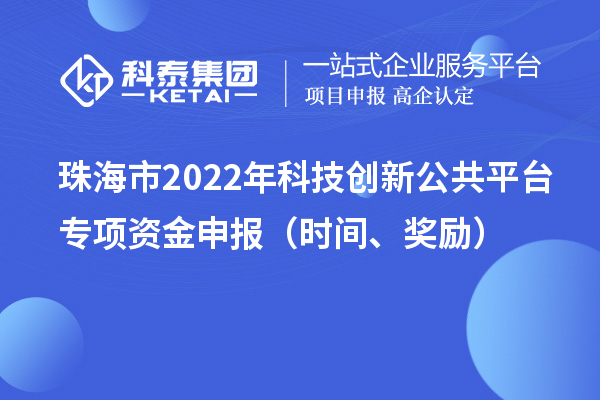珠海市2022年科技创新公共平台专项资金申报（时间、奖励）
