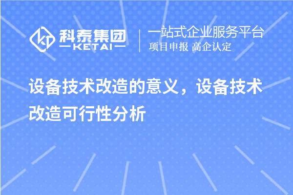 设备技术改造的意义，设备技术改造可行性分析