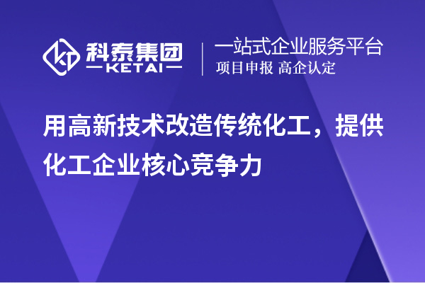 用高新技术改造传统化工，提供化工企业核心竞争力