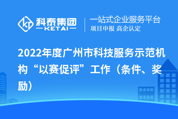 2022年度广州市科技服务示范机构“以赛促评”工作（条件、奖励）