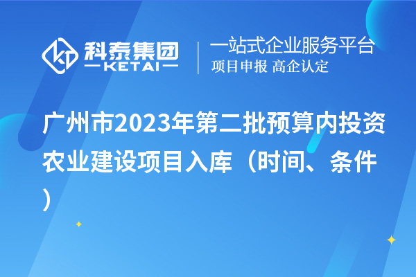 广州市2023年第二批预算内投资农业建设项目入库（时间、条件）