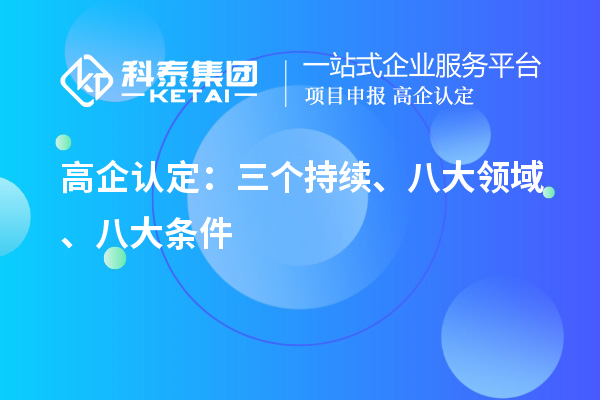 高企认定：三个持续、 八大领域 、八大条件