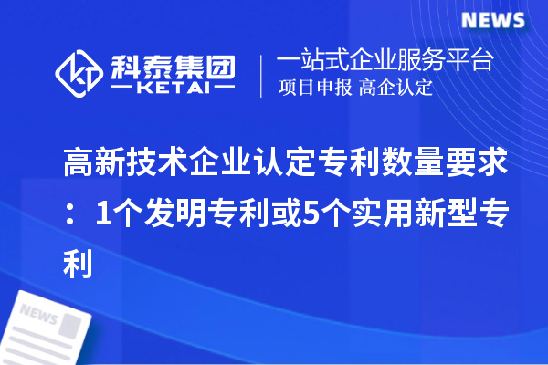 <a href=http://www.1ys1w.cn target=_blank class=infotextkey>高新技术企业认定</a>专利数量要求：1个发明专利或5个实用新型专利