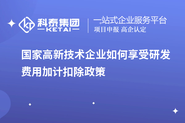 国家高新技术企业如何享受<a href=http://www.1ys1w.cn/fuwu/jiajikouchu.html target=_blank class=infotextkey>研发费用<a href=http://www.1ys1w.cn/fuwu/jiajikouchu.html target=_blank class=infotextkey>加计扣除</a></a>政策