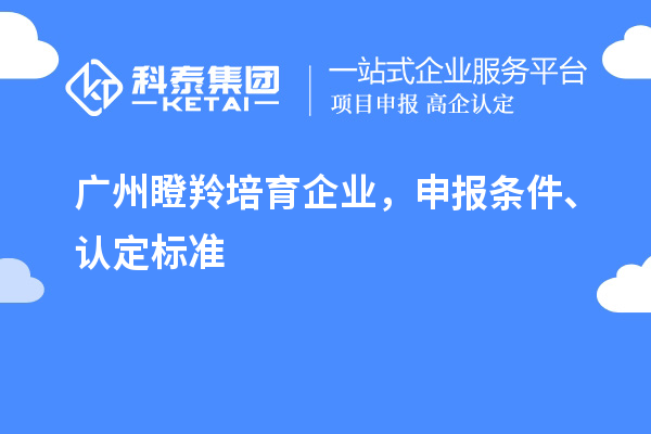 广州<a href=http://www.1ys1w.cn/video/4771.html target=_blank class=infotextkey>瞪羚培育企业</a>，申报条件、认定标准