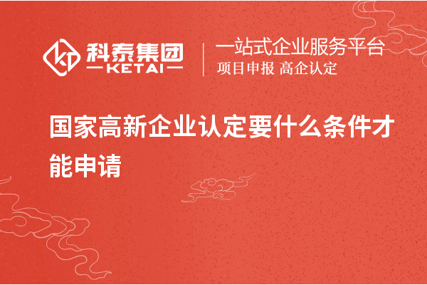 国家<a href=http://www.1ys1w.cn/gaoqi/ target=_blank class=infotextkey>高新企业认定</a>要什么条件才能申请