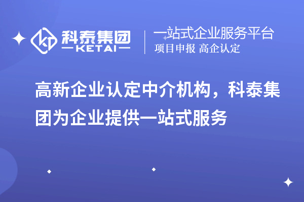 高新企业认定中介机构，科泰集团为企业提供一站式服务