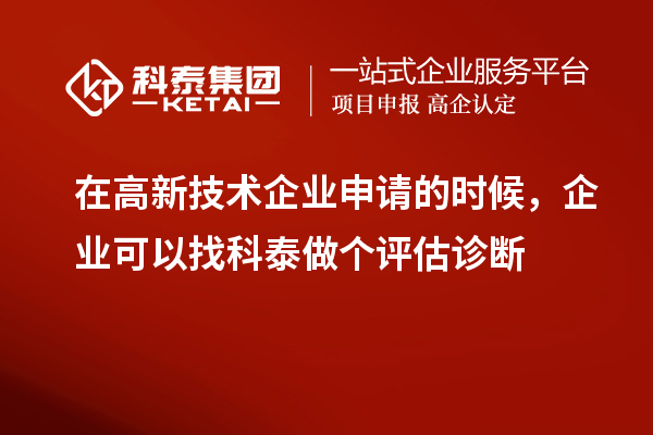 在高新技术企业申请的时候，企业可以找科泰做个评估诊断