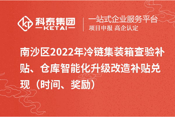 南沙区2022年冷链集装箱查验补贴、仓库智能化升级改造补贴兑现（时间、奖励）