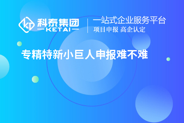 <a href=http://www.1ys1w.cn/fuwu/zhuanjingtexin.html target=_blank class=infotextkey>专精特新小巨人申报</a>难不难